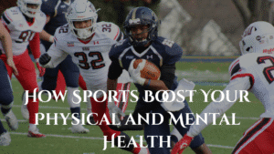 How Sports boosts your physical and mental health